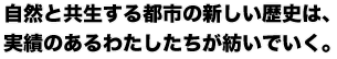 自然と共生する都市の新しい歴史は、実績のあるわたしたちが紡いでいく。